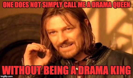 One Does Not Simply | ONE DOES NOT SIMPLY CALL ME A DRAMA QUEEN; WITHOUT BEING A DRAMA KING | image tagged in memes,one does not simply | made w/ Imgflip meme maker