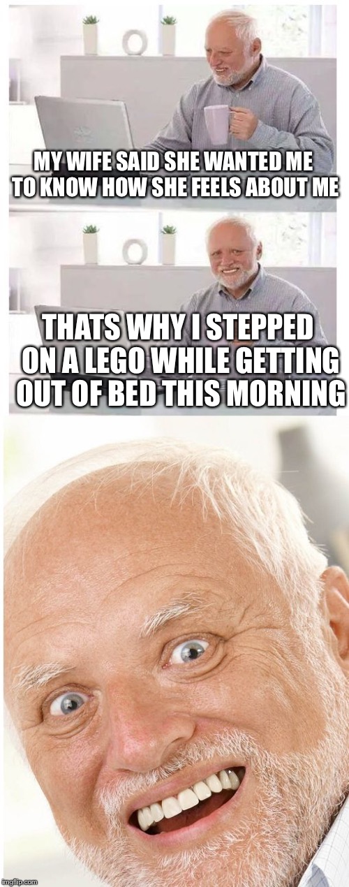 MY WIFE SAID SHE WANTED ME TO KNOW HOW SHE FEELS ABOUT ME THATS WHY I STEPPED ON A LEGO WHILE GETTING OUT OF BED THIS MORNING | image tagged in hide the pain harold,memes,funny,lego week,legos | made w/ Imgflip meme maker