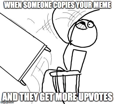 Table Flip Guy | WHEN SOMEONE COPIES YOUR MEME; AND THEY GET MORE UPVOTES | image tagged in memes,table flip guy | made w/ Imgflip meme maker