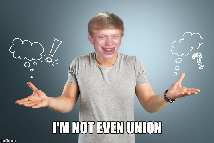 bad luck shrug | I'M NOT EVEN UNION | image tagged in bad luck shrug | made w/ Imgflip meme maker