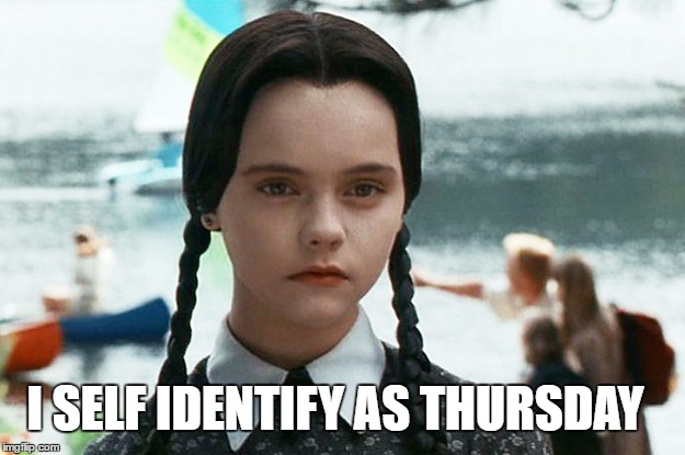 Wednesday Addams Speaks Out | I SELF IDENTIFY AS THURSDAY | image tagged in wednesday addams,throwback thursday,thursday,bathrooms,self-identify,memes | made w/ Imgflip meme maker