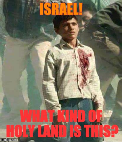 KILLING PALESTINE! | ISRAEL! WHAT KIND OF HOLY LAND IS THIS? | image tagged in politics | made w/ Imgflip meme maker