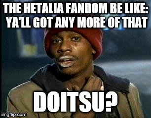 Y'all Got Any More Of That | THE HETALIA FANDOM BE LIKE: YA'LL GOT ANY MORE OF THAT; DOITSU? | image tagged in memes,yall got any more of,hetalia | made w/ Imgflip meme maker