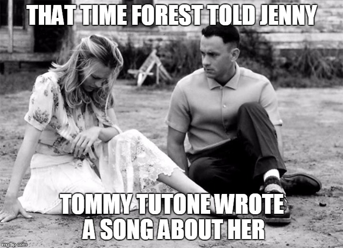 FOREST GUMP ROCKS | THAT TIME FOREST TOLD JENNY; TOMMY TUTONE WROTE A SONG ABOUT HER | image tagged in forest gump rocks | made w/ Imgflip meme maker