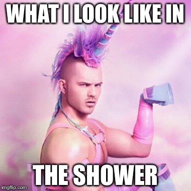 Unicorn MAN Meme | WHAT I LOOK LIKE IN; THE SHOWER | image tagged in memes,unicorn man | made w/ Imgflip meme maker