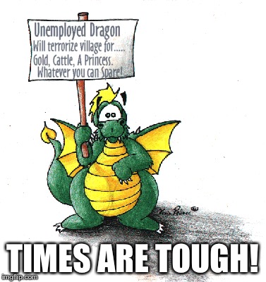 TIMES ARE TOUGH! | image tagged in memes,dragon | made w/ Imgflip meme maker