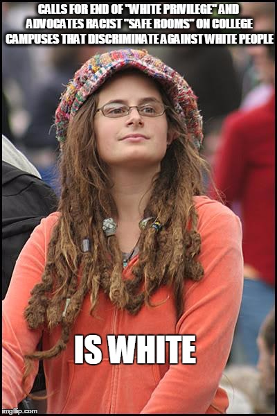 College Liberal | CALLS FOR END OF "WHITE PRIVILEGE" AND ADVOCATES RACIST "SAFE ROOMS" ON COLLEGE CAMPUSES THAT DISCRIMINATE AGAINST WHITE PEOPLE; IS WHITE | image tagged in memes,college liberal | made w/ Imgflip meme maker