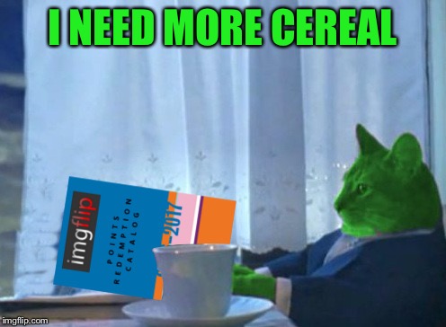 RayCat redeeming points | I NEED MORE CEREAL | image tagged in raycat redeeming points | made w/ Imgflip meme maker