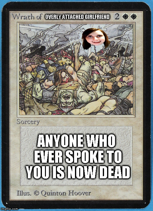 Dating: the Kidnapping | OVERLY ATTACHED GIRLFRIEND; ANYONE WHO EVER SPOKE TO YOU IS NOW DEAD | image tagged in tw magic the gathering wrath of blank,magic the gathering,overly attached girlfriend,sorcery,white | made w/ Imgflip meme maker