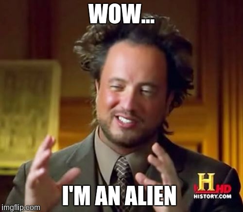 Ancient Aliens | WOW... I'M AN ALIEN | image tagged in memes,ancient aliens | made w/ Imgflip meme maker