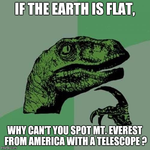 Philosoraptor Meme | IF THE EARTH IS FLAT, WHY CAN'T YOU SPOT MT. EVEREST FROM AMERICA WITH A TELESCOPE ? | image tagged in memes,philosoraptor,flat earth | made w/ Imgflip meme maker