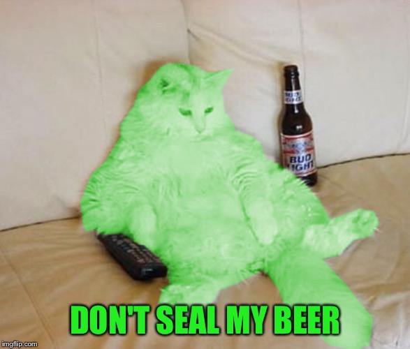 RayCat Chillin' | DON'T SEAL MY BEER | image tagged in raycat chillin' | made w/ Imgflip meme maker