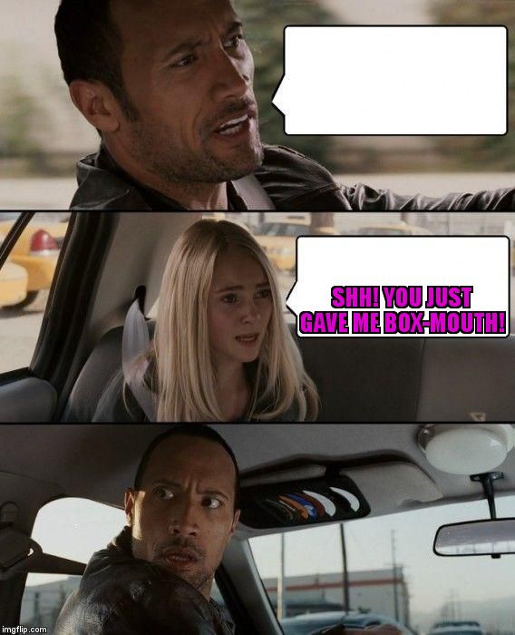 The Rock Driving | SHH! YOU JUST GAVE ME BOX-MOUTH! | image tagged in memes,the rock driving | made w/ Imgflip meme maker