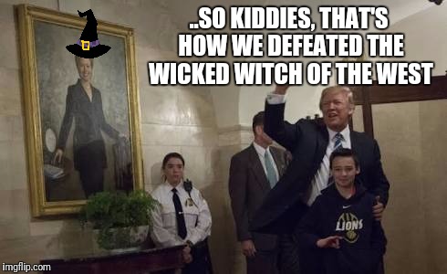 Story time - first school tours begin of the White house... | ..SO KIDDIES, THAT'S HOW WE DEFEATED THE WICKED WITCH OF THE WEST | image tagged in trump,memes,hillary clinton,white house | made w/ Imgflip meme maker
