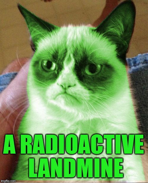 Radioactive Grumpy | A RADIOACTIVE LANDMINE | image tagged in radioactive grumpy | made w/ Imgflip meme maker