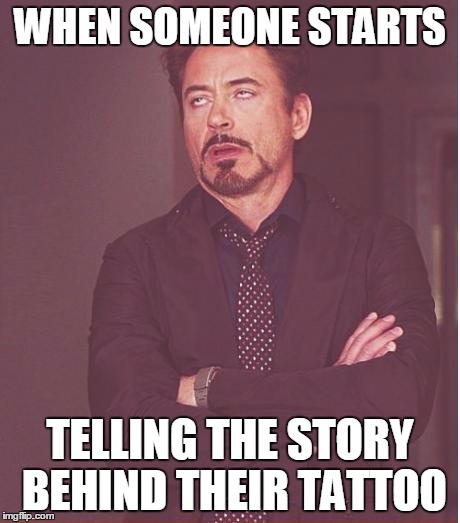 Face You Make Robert Downey Jr Meme | WHEN SOMEONE STARTS TELLING THE STORY BEHIND THEIR TATTOO | image tagged in memes,face you make robert downey jr | made w/ Imgflip meme maker