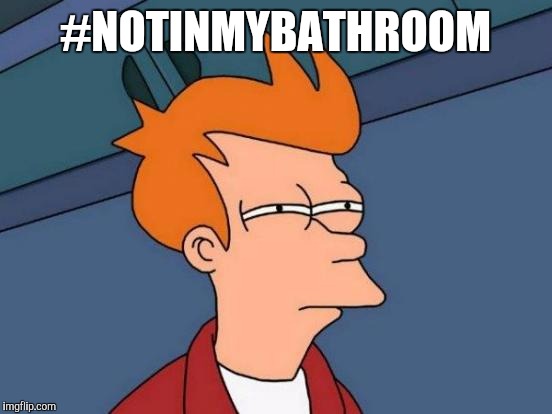 Futurama Fry Meme | #NOTINMYBATHROOM | image tagged in memes,futurama fry | made w/ Imgflip meme maker