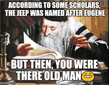 ACCORDING TO SOME SCHOLARS, THE JEEP WAS NAMED AFTER EUGENE BUT THEN, YOU WERE THERE OLD MAN | made w/ Imgflip meme maker