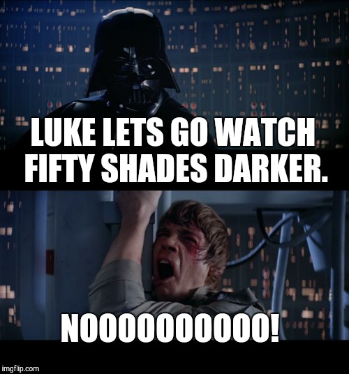 Star Wars No | LUKE LETS GO WATCH FIFTY SHADES DARKER. NOOOOOOOOOO! | image tagged in memes,star wars no | made w/ Imgflip meme maker
