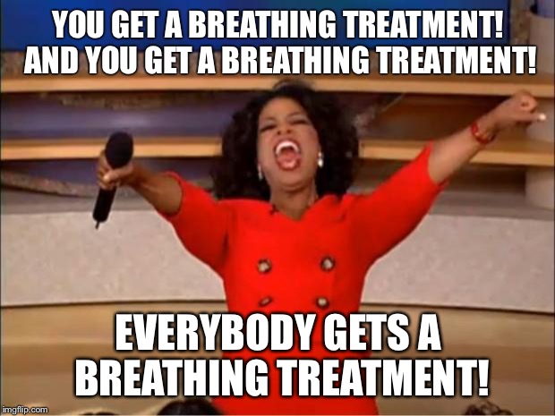 Oprah You Get A Meme | YOU GET A BREATHING TREATMENT! AND YOU GET A BREATHING TREATMENT! EVERYBODY GETS A BREATHING TREATMENT! | image tagged in memes,oprah you get a | made w/ Imgflip meme maker
