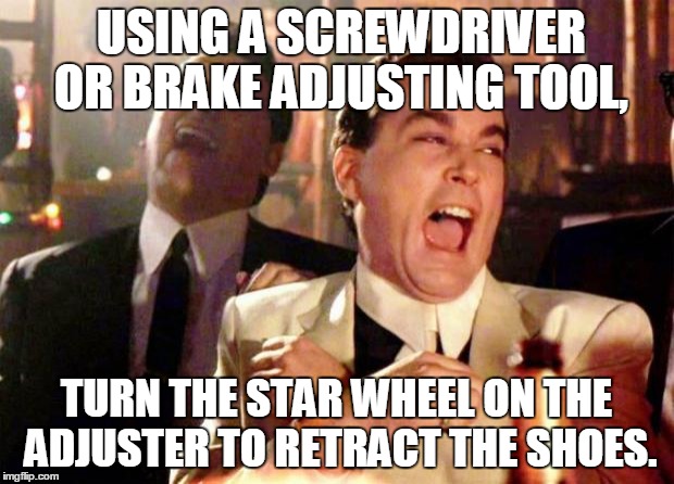 Wise guys laughing | USING A SCREWDRIVER OR BRAKE ADJUSTING TOOL, TURN THE STAR WHEEL ON THE ADJUSTER TO RETRACT THE SHOES. | image tagged in wise guys laughing | made w/ Imgflip meme maker