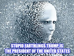 Robot | STUPID EARTHLINGS
TRUMP IS THE PRESIDENT OF THE UNITED STATES | image tagged in robot | made w/ Imgflip meme maker