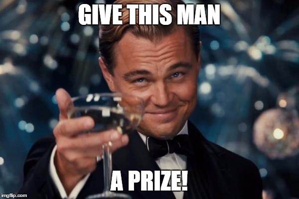 Leonardo Dicaprio Cheers Meme | GIVE THIS MAN A PRIZE! | image tagged in memes,leonardo dicaprio cheers | made w/ Imgflip meme maker