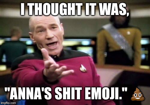 Picard Wtf Meme | I THOUGHT IT WAS, "ANNA'S SHIT EMOJI."  | image tagged in memes,picard wtf | made w/ Imgflip meme maker