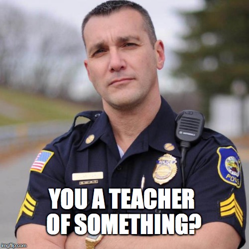 YOU A TEACHER OF SOMETHING? | made w/ Imgflip meme maker
