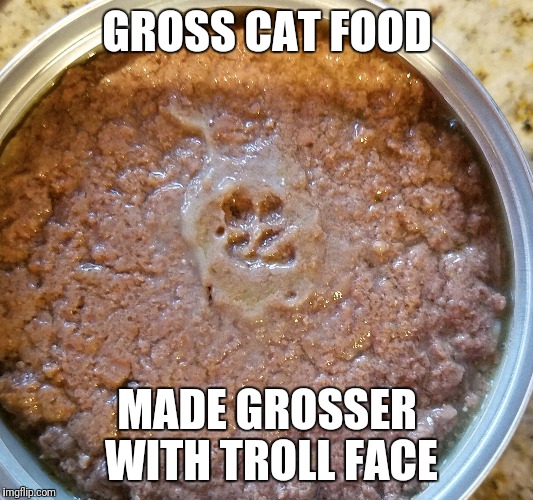 Gross Face Cat Food |  GROSS CAT FOOD; MADE GROSSER WITH TROLL FACE | image tagged in gross food cats troll gremlin | made w/ Imgflip meme maker
