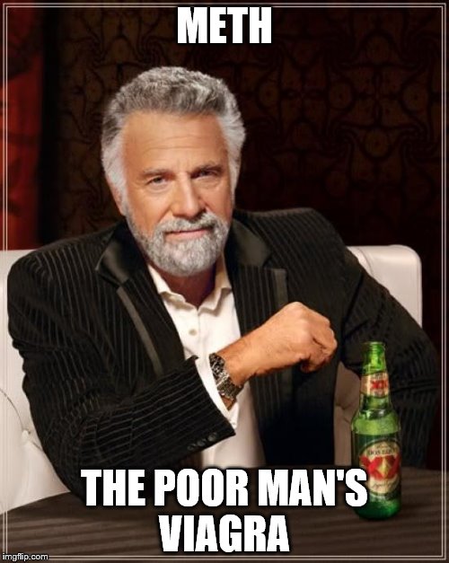 The Most Interesting Man In The World | METH; THE POOR MAN'S VIAGRA | image tagged in memes,the most interesting man in the world | made w/ Imgflip meme maker