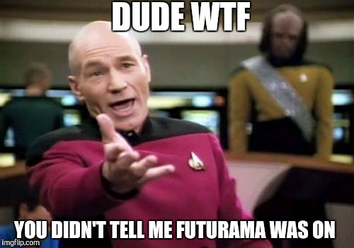 Futurama | DUDE WTF; YOU DIDN'T TELL ME FUTURAMA WAS ON | image tagged in memes,picard wtf | made w/ Imgflip meme maker