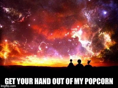 MST3000 | GET YOUR HAND OUT OF MY POPCORN | image tagged in popcorn | made w/ Imgflip meme maker