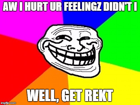 Troll Face Colored Meme | AW I HURT UR FEELINGZ DIDN'T I; WELL, GET REKT | image tagged in memes,troll face colored | made w/ Imgflip meme maker