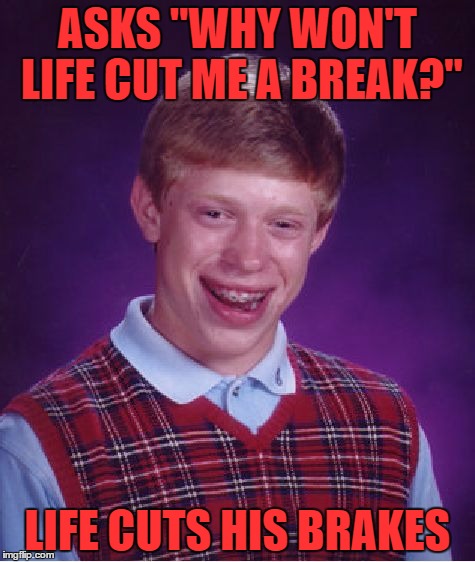 You'd better close your eyes Oh bow your head Wait for the ricochet | ASKS "WHY WON'T LIFE CUT ME A BREAK?"; LIFE CUTS HIS BRAKES | image tagged in memes,bad luck brian | made w/ Imgflip meme maker