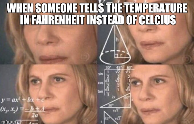 confused woman | WHEN SOMEONE TELLS THE TEMPERATURE IN FAHRENHEIT INSTEAD OF CELCIUS | image tagged in confused woman | made w/ Imgflip meme maker