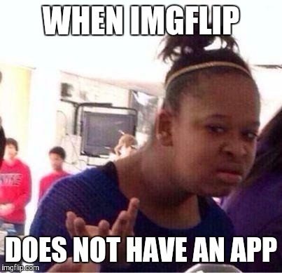 Wut? | WHEN IMGFLIP; DOES NOT HAVE AN APP | image tagged in wut | made w/ Imgflip meme maker