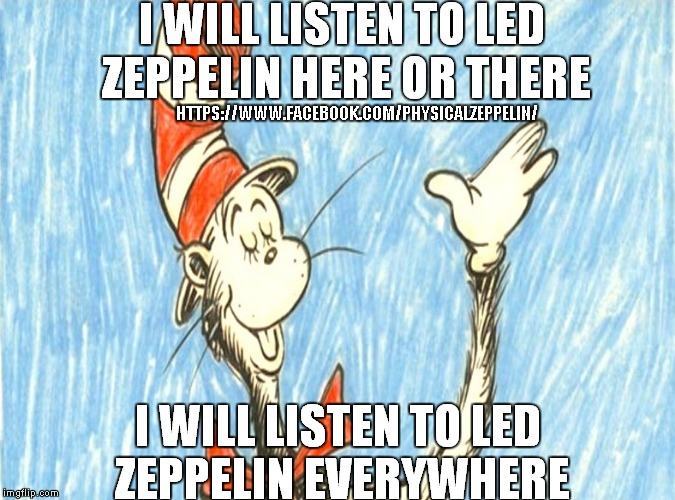 I will listen to Led Zeppelin anywhere | HTTPS://WWW.FACEBOOK.COM/PHYSICALZEPPELIN/ | image tagged in cat in the hat,led zeppelin,funny memes | made w/ Imgflip meme maker