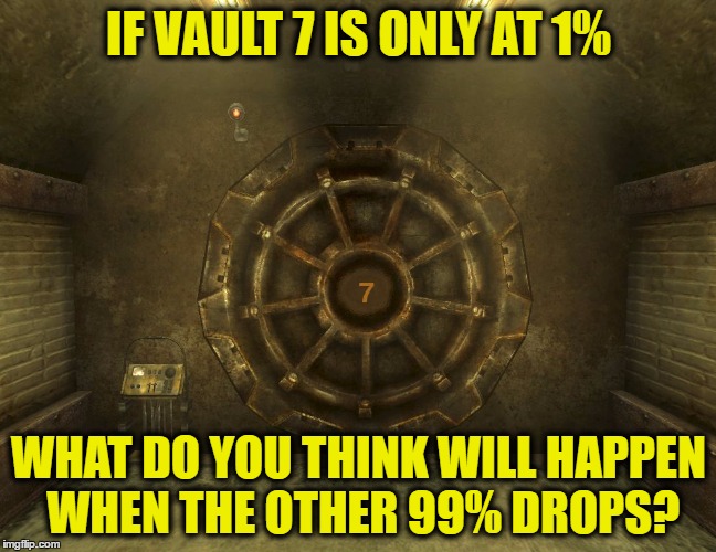 Vault7 | IF VAULT 7 IS ONLY AT 1%; WHAT DO YOU THINK WILL HAPPEN WHEN THE OTHER 99% DROPS? | image tagged in vault7 | made w/ Imgflip meme maker