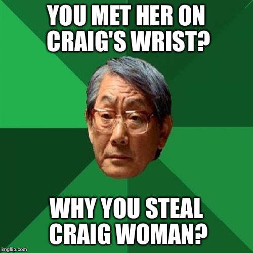 High Expectations Asian Father Meme | YOU MET HER ON CRAIG'S WRIST? WHY YOU STEAL CRAIG WOMAN? | image tagged in memes,high expectations asian father | made w/ Imgflip meme maker