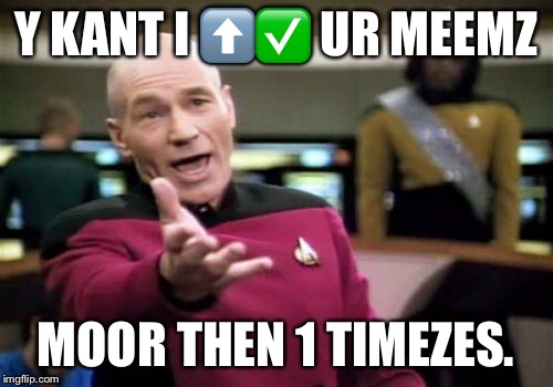 Picard Wtf Meme | Y KANT I ⬆️✅ UR MEEMZ MOOR THEN 1 TIMEZES. | image tagged in memes,picard wtf | made w/ Imgflip meme maker