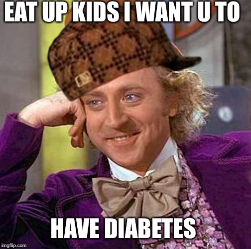 Creepy Condescending Wonka | EAT UP KIDS I WANT U TO; HAVE DIABETES | image tagged in memes,creepy condescending wonka,scumbag | made w/ Imgflip meme maker
