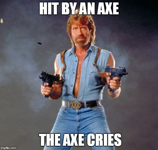 Chuck Norris Guns | HIT BY AN AXE; THE AXE CRIES | image tagged in memes,chuck norris guns,chuck norris | made w/ Imgflip meme maker