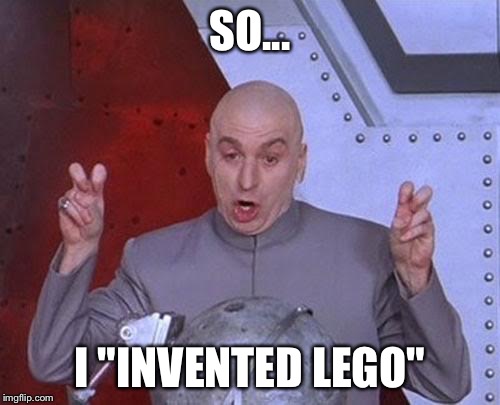 Dr Evil Laser | SO... I "INVENTED LEGO" | image tagged in memes,dr evil laser,lego week | made w/ Imgflip meme maker