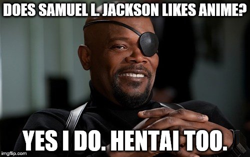 Does Samuel L. Jackson like anime? | DOES SAMUEL L. JACKSON LIKES ANIME? YES I DO. HENTAI TOO. | image tagged in nick fury,funny memes,anime meme,samuel l jackson | made w/ Imgflip meme maker