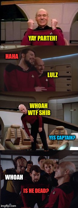 420 week; how it usually gets down with party animal Picard |  YAY PARTEH! HAHA; LULZ; WHOAH WTF SHIB; YES CAPTAIN? WHOAH; IS HE DEAD? | image tagged in 420 week,picard | made w/ Imgflip meme maker