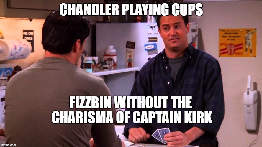 Fizzbin and Cups | CHANDLER PLAYING CUPS; FIZZBIN WITHOUT THE CHARISMA OF CAPTAIN KIRK | image tagged in star trek | made w/ Imgflip meme maker
