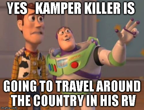 X, X Everywhere Meme |  YES   KAMPER KILLER IS; GOING TO TRAVEL AROUND THE COUNTRY IN HIS RV | image tagged in memes,x x everywhere | made w/ Imgflip meme maker