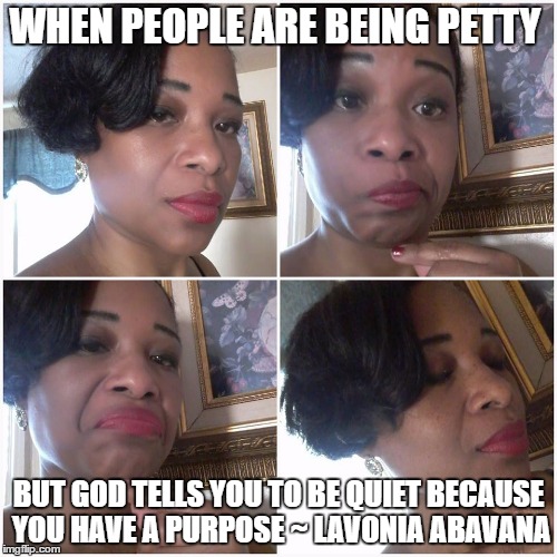 WHEN PEOPLE ARE BEING PETTY; BUT GOD TELLS YOU TO BE QUIET BECAUSE YOU HAVE A PURPOSE ~ LAVONIA ABAVANA | made w/ Imgflip meme maker