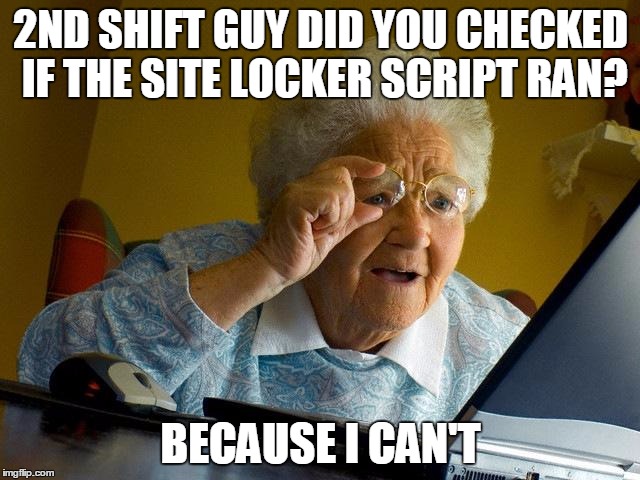 Grandma Finds The Internet | 2ND SHIFT GUY DID YOU CHECKED IF THE SITE LOCKER SCRIPT RAN? BECAUSE I CAN'T | image tagged in memes,grandma finds the internet | made w/ Imgflip meme maker